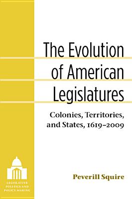 The Evolution of American Legislatures: Colonies, Territories, and States, 1619-2009 - Squire, Peverill