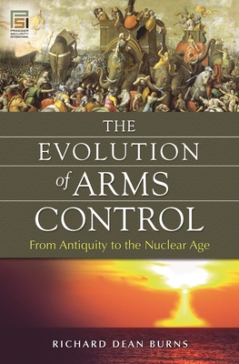 The Evolution of Arms Control: From Antiquity to the Nuclear Age - Burns, Richard