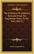 The Evolution of Arthurian Romance from the Beginnings Down to the Year 1300 V2