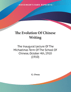 The Evolution of Chinese Writing. the Inaugural Lecture of the Michaelmas Term of the School of Chinese, October 4th, 1910