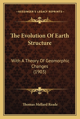 The Evolution of Earth Structure: With a Theory of Geomorphic Changes (1903) - Reade, Thomas Mellard