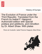 The Evolution of France Under the Third Republic. Translated from the French by Isabel F. Hapgood. Authorized Edition with Special Preface and Additions, and Introdtion by Dr. Albert Shaw. with Plates