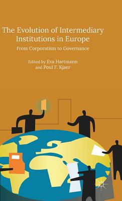 The Evolution of Intermediary Institutions in Europe: From Corporatism to Governance - Kjaer, Poul F (Editor), and Hartmann, Eva (Editor)