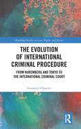 The Evolution of International Criminal Procedure: From Nuremberg and Tokyo to the International Criminal Court