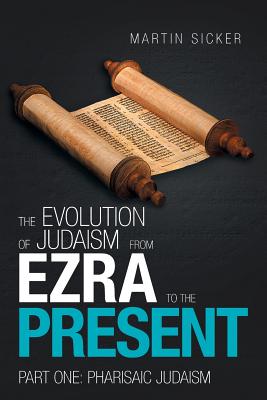 The Evolution of Judaism from Ezra to the Present: Part One: Pharisaic Judaism - Sicker, Martin