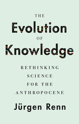 The Evolution of Knowledge: Rethinking Science for the Anthropocene - Renn, Jrgen