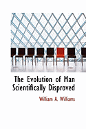 The Evolution of Man Scientifically Disproved