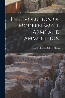 The Evolution of Modern Small Arms and Ammunition - Edward Charles Robert Marks (Creator)