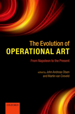 The Evolution of Operational Art: From Napoleon to the Present - Olsen, John Andreas (Editor), and van Creveld, Martin (Editor)