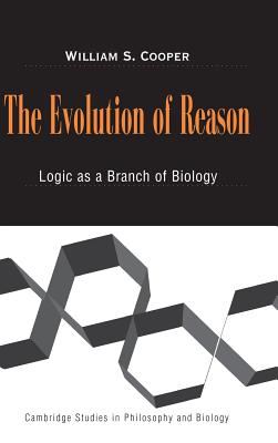 The Evolution of Reason: Logic as a Branch of Biology - Cooper, William S.