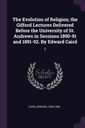 The Evolution of Religion; the Gifford Lectures Delivered Before the University of St. Andrews in Sessions 1890-91 and 1891-92. By Edward Caird: 2