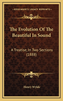 The Evolution of the Beautiful in Sound: A Treatise, in Two Sections (1888) - Wylde, Henry