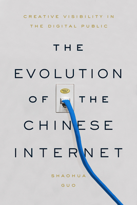 The Evolution of the Chinese Internet: Creative Visibility in the Digital Public - Guo, Shaohua