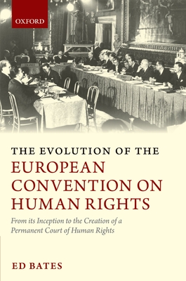 The Evolution of the European Convention on Human Rights: From Its Inception to the Creation of a Permanent Court of Human Rights - Bates, Ed