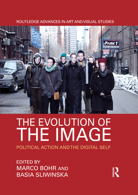 The Evolution of the Image: Political Action and the Digital Self - Bohr, Marco (Editor), and Sliwinska, Basia (Editor)