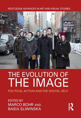 The Evolution of the Image: Political Action and the Digital Self - Bohr, Marco (Editor), and Sliwinska, Basia (Editor)