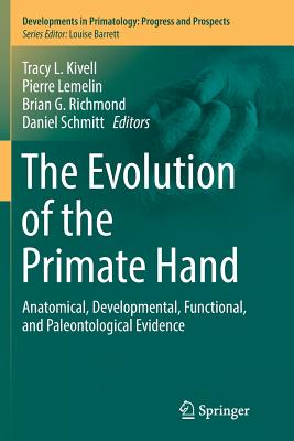 The Evolution of the Primate Hand: Anatomical, Developmental, Functional, and Paleontological Evidence - Kivell, Tracy L (Editor), and Lemelin, Pierre (Editor), and Richmond, Brian G (Editor)