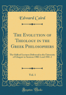 The Evolution of Theology in the Greek Philosophers, Vol. 1: The Gifford Lectures Delivered in the University of Glasgow in Sessions 1900-1 and 1901-2 (Classic Reprint)