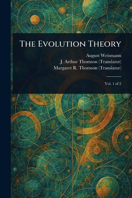 The Evolution Theory - Weismann, August, and Thomson, J Arthur (John Arthur), and Thomson, Margaret R