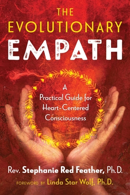 The Evolutionary Empath: A Practical Guide for Heart-Centered Consciousness - Red Feather, Rev Stephanie, and Star Wolf, Linda (Foreword by)