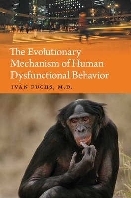 The Evolutionary Mechanism of Human Dysfunctional Behavior: Relaxation of Natural Selection Pressures Throughout Human Evolution, Excessive Diversification of the Inherited Predispositions Underlying Behavior, and Their Relevance to Mental Disorders - Fuchs, Ivan