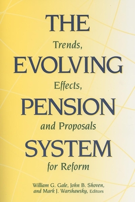 The Evolving Pension System: Trends, Effects, and Proposals for Reform - Gale, William G (Editor), and Shoven, John B (Editor), and Warshawsky, Mark J (Editor)
