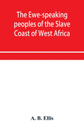 The Ewe-speaking peoples of the Slave Coast of West Africa, their religion, manners, customs, laws, languages, &c.