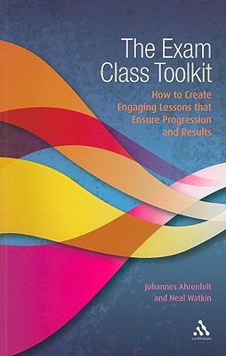 The Exam Class Toolkit: How to Create Engaging Lesson That Ensure Progression and Results - Ahrenfelt, Johannes, and Watkin, Neal