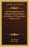 The Examinations and Writings of John Philpot, Archdeacon of Winchester, Martyr 1555