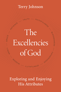 The Excellencies of God: Exploring and Enjoying His Attributes