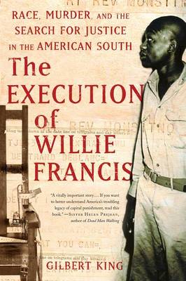 The Execution of Willie Francis: Race, Murder, and the Search for Justice in the American South - King, Gilbert