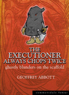 The Executioner Always Chops Twice: Ghastly Blunders on the Scaffold - Abbott, Geoffrey