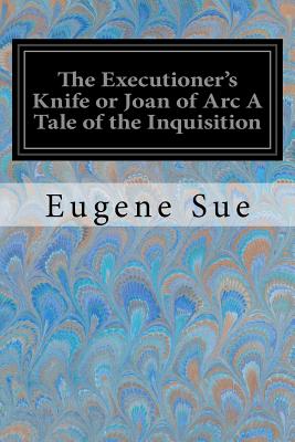 The Executioner's Knife or Joan of Arc A Tale of the Inquisition - De Leon, Daniel (Translated by), and Sue, Eugene