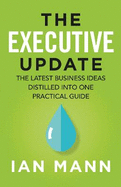 The Executive Update: The Latest Business Ideas Distilled into One Practical Guide
