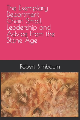 The Exemplary Department Chair: Small Leadership and Advice from the Stone Age - Birnbaum, Robert
