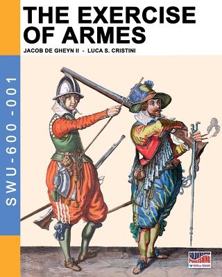 The Exercise of Armes: By Jacob de Gheyn II - De Gheyn, Jacob, and Cristini, Luca Stefano (Editor)