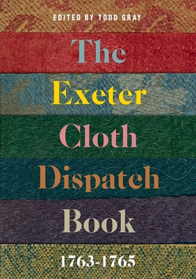 The Exeter Cloth Dispatch Book, 1763-1765 - Gray, Todd (Editor)