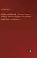 The Exhibition Drama: Comprising Drama, Comedy, and Farce, Together with Dramatic and Musical Entertainments