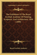 The Exhibition Of The Royal Scottish Academy Of Painting, Sculpture, And Architecture, 1898 (1898)