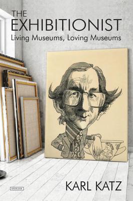 The Exhibitionist: Living Museums, Loving Museums - Katz, Karl