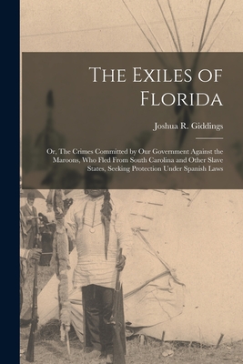 The Exiles of Florida: or, The Crimes Committed by Our Government Against the Maroons, Who Fled From South Carolina and Other Slave States, Seeking Protection Under Spanish Laws - Giddings, Joshua R (Joshua Reed) 17 (Creator)