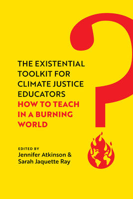 The Existential Toolkit for Climate Justice Educators: How to Teach in a Burning World - Atkinson, Jennifer, and Ray, Sarah Jaquette