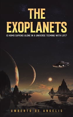 The Exoplanets: Is Homo Sapiens Alone in a Universe Teeming with Life? - de Angelis, Umberto