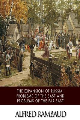 The Expansion of Russia: Problems of the East and Problems of the Far East - Rambaud, Alfred