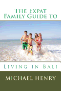 The Expat Family Guide to Living in Bali - Henry, Michael