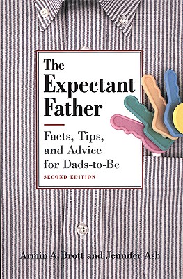 The Expectant Father: Facts, Tips and Advice for Dads-To-Be - Brott, Armin A, and Ash, Jennifer