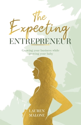 The Expecting Entrepreneur: Growing your business while growing your baby - Malone, Lauren