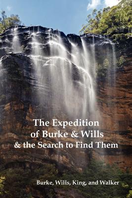 The Expedition of Burke and Wills & the Search to Find Them (by Burke, Wills, King & Walker) - Burke, Robert O, and Wills, William John, and Walker, Frederick