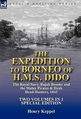 The Expedition to Borneo of H.M.S. Dido: the Royal Navy, Rajah Brooke and the Malay Pirates & Dyak Head-Hunters 1843-Two Volumes in 1 Special Edition - Keppel, Henry