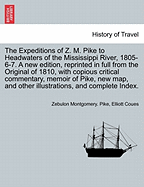 The Expeditions of Z. M. Pike to Headwaters of the Mississippi River, 1805-6-7. a New Edition, Reprinted in Full from the Original of 1810, with Copious Critical Commentary, Memoir of Pike, New Map... and Complete Index. Vol. I. a New Edition.
